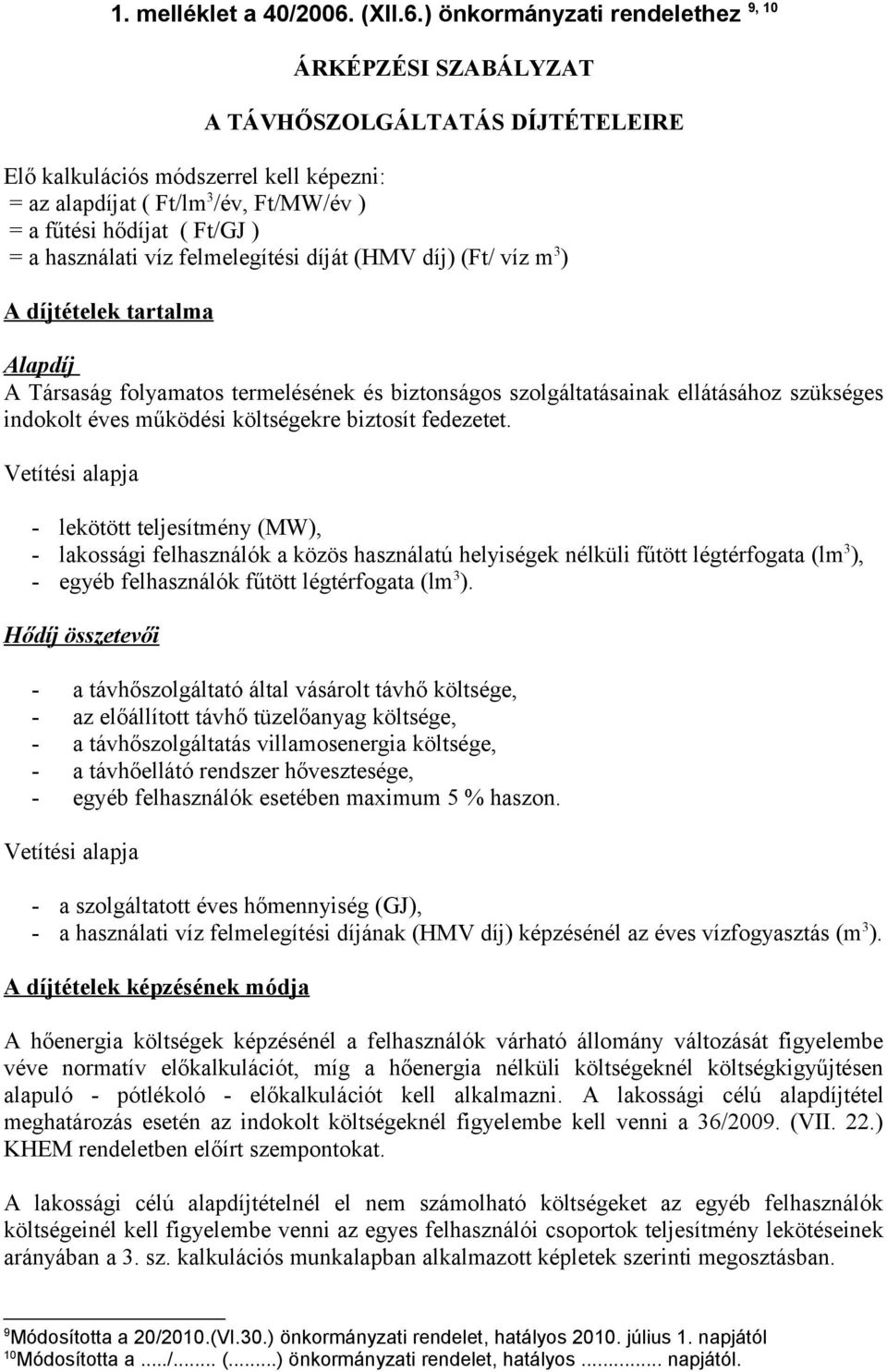 ) önkormányzati rendelethez ÁRKÉPZÉSI SZABÁLYZAT A TÁVHŐSZOLGÁLTATÁS DÍJTÉTELEIRE Elő kalkulációs módszerrel kell képezni: = az alapdíjat ( Ft/lm 3 /év, Ft/MW/év ) = a fűtési hődíjat ( Ft/GJ ) = a