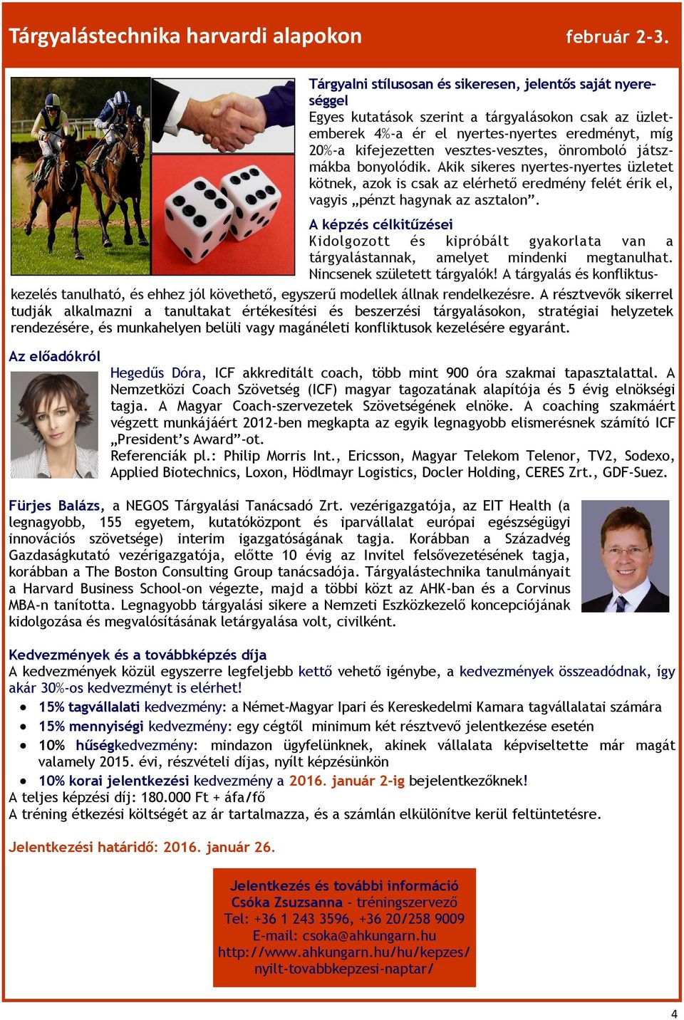 vesztes-vesztes, önromboló játszmákba bonyolódik. Akik sikeres nyertes-nyertes üzletet kötnek, azok is csak az elérhető eredmény felét érik el, vagyis pénzt hagynak az asztalon.