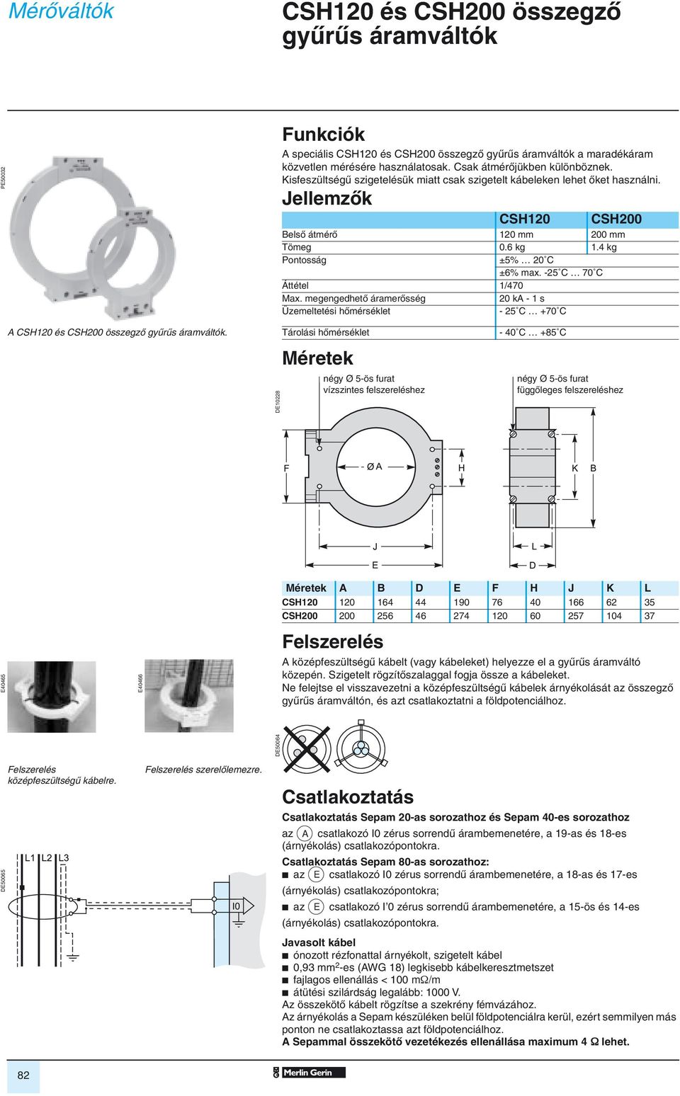 -25 C 70 C Áttétel 1/470 Max. megengedhetô áramerôsség 20 ka - 1 s Üzemeltetési hômérséklet - 25 C +70 C A CSH120 és CSH200 összegzô gyûrûs áramváltók.
