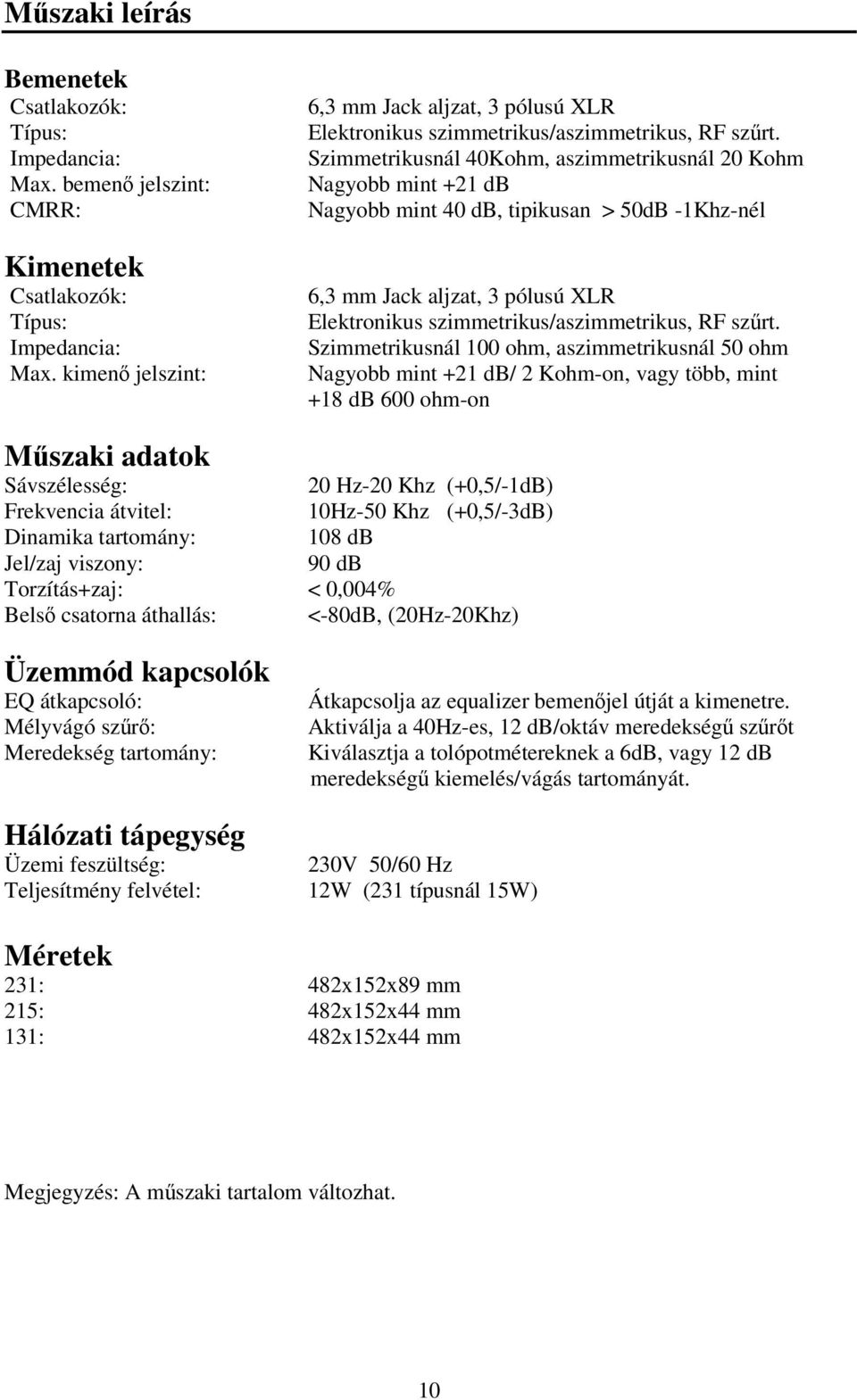 Szimmetrikusnál 40Kohm, aszimmetrikusnál 20 Kohm Nagyobb mint +21 db Nagyobb mint 40 db, tipikusan > 50dB -1Khz-nél 6,3 mm Jack aljzat, 3 pólusú XLR Elektronikus szimmetrikus/aszimmetrikus, RF szűrt.