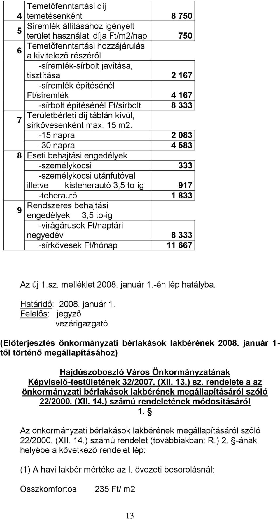 -15 napra 2 083-30 napra 4 583 8 Eseti behajtási engedélyek -személykocsi 333 -személykocsi utánfutóval illetve kisteherautó 3,5 to-ig 917 -teherautó 1 833 Rendszeres behajtási 9 engedélyek 3,5 to-ig
