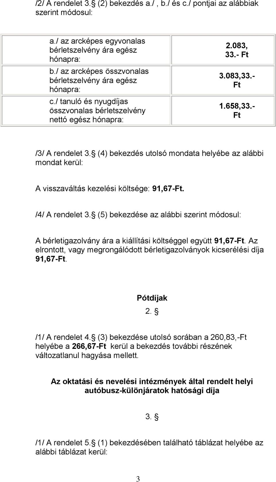 (4) bekezdés utolsó mondata helyébe az alábbi mondat kerül: A visszaváltás kezelési költsége: 91,67-Ft. /4/ A rendelet 3.
