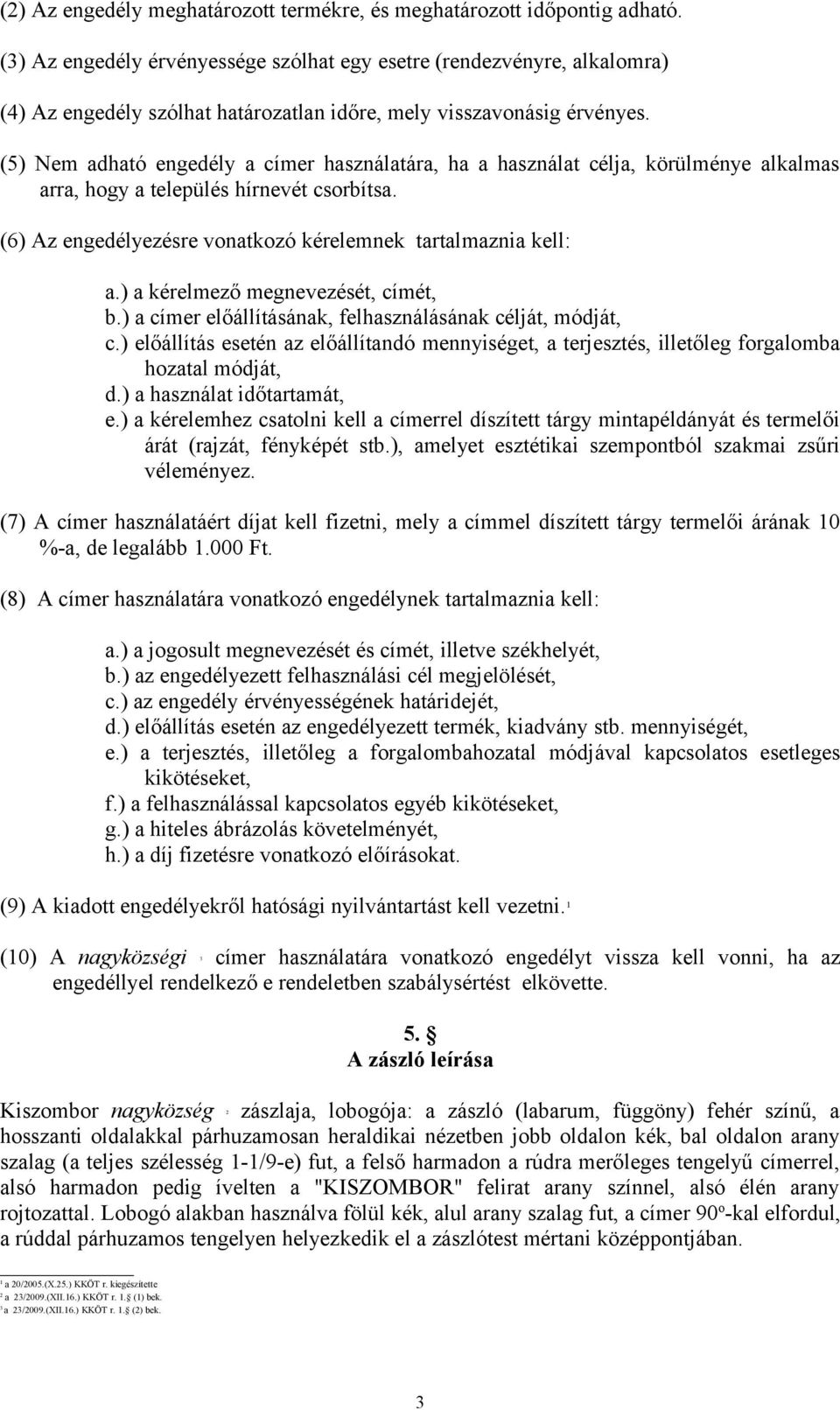 (5) Nem adható engedély a címer használatára, ha a használat célja, körülménye alkalmas arra, hogy a település hírnevét csorbítsa. (6) Az engedélyezésre vonatkozó kérelemnek tartalmaznia kell: a.