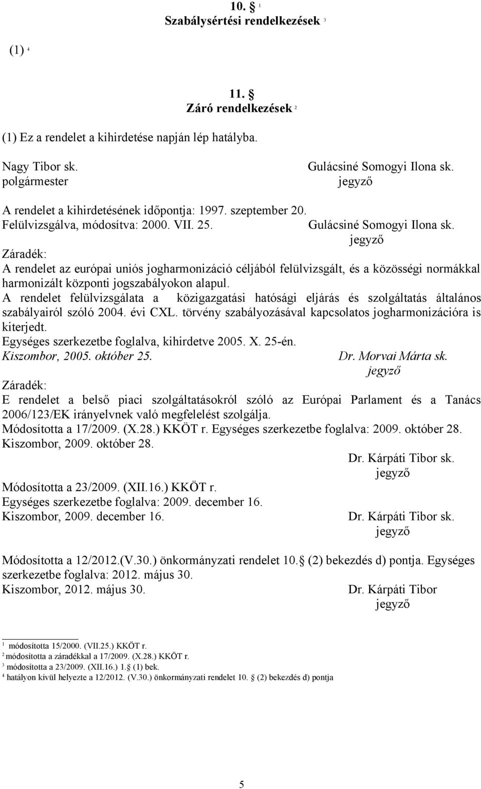 Záradék: A rendelet az európai uniós jogharmonizáció céljából felülvizsgált, és a közösségi normákkal harmonizált központi jogszabályokon alapul.