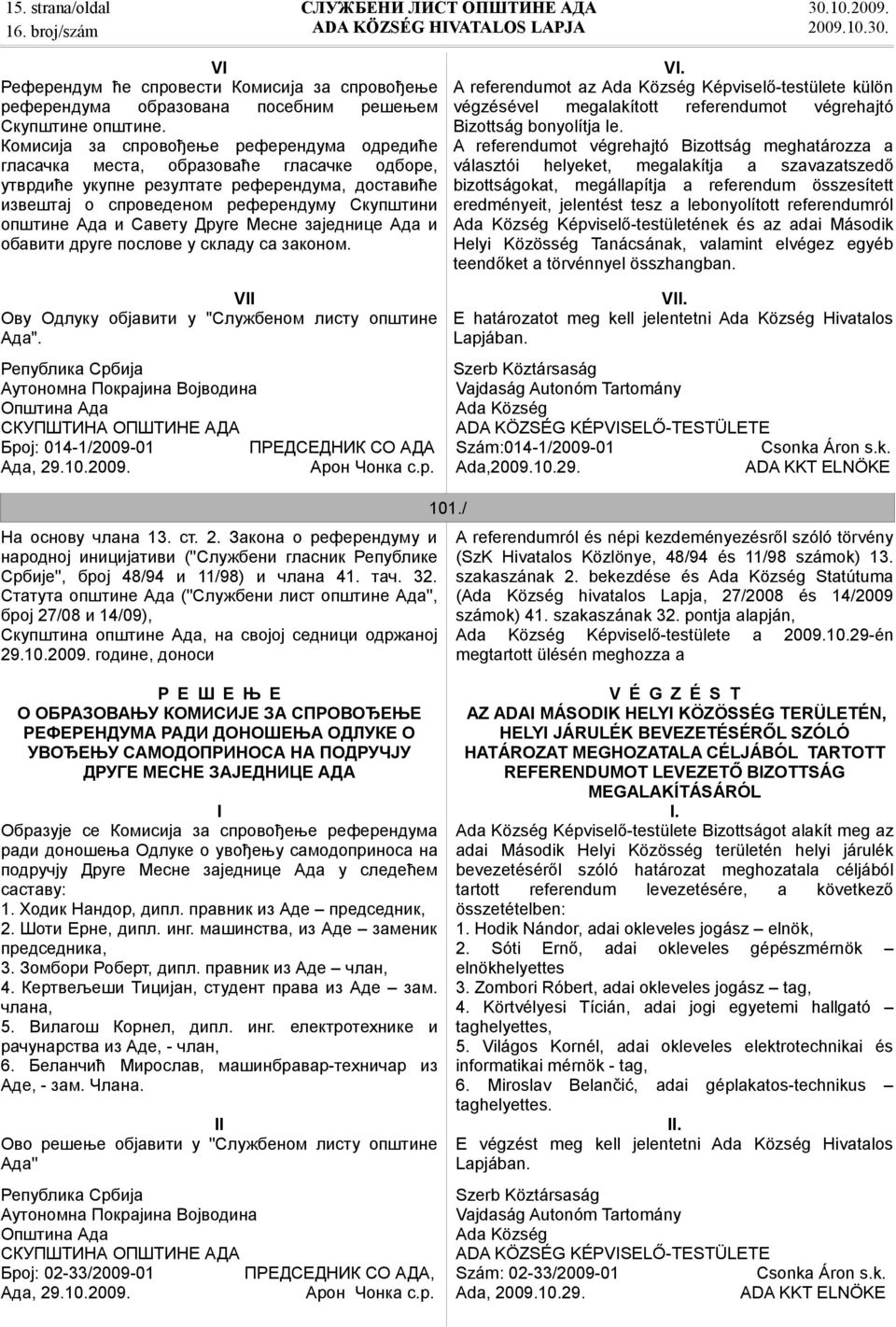 Савету Друге Месне заједнице Ада и обавити друге послове у складу са законом. VII Ову Одлуку објавити у "Службеном листу општине Ада". Број: 014-1/2009-01 ПРЕДСЕДНИК СО АДА Ада, 29.10.2009. Арон Чонка с.
