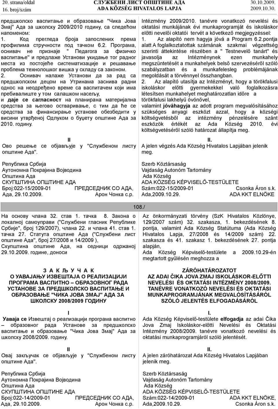 2. Оснивач налаже Установи да за рад са предшколском децом на Утринама заснива радни однос на неодређено време са васпитачем који има прeбивалиште у том салашком нaсељу, и даје се сагласност на