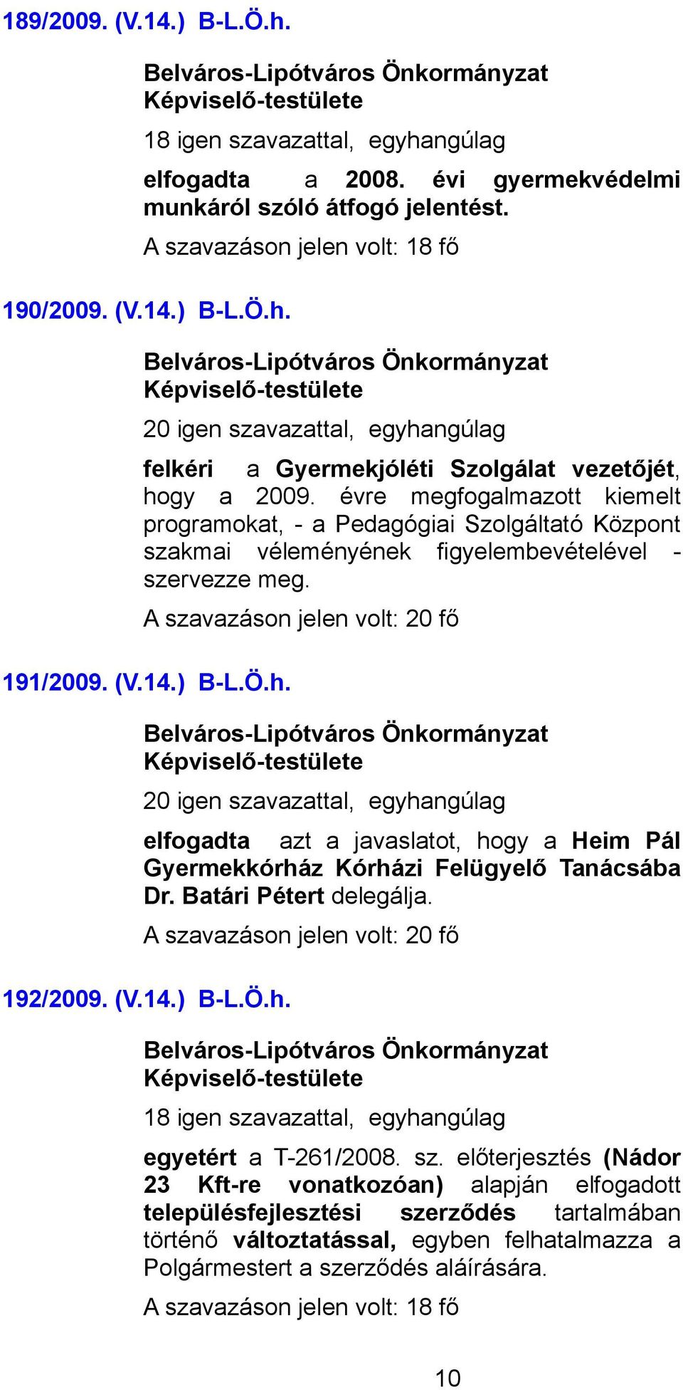 elfogadta azt a javaslatot, hogy a Heim Pál Gyermekkórház Kórházi Felügyelő Tanácsába Dr. Batári Pétert delegálja. 192/2009. (V.14.) B-L.Ö.h. 18 igen szavazattal, egyhangúlag egyetért a T-261/2008.