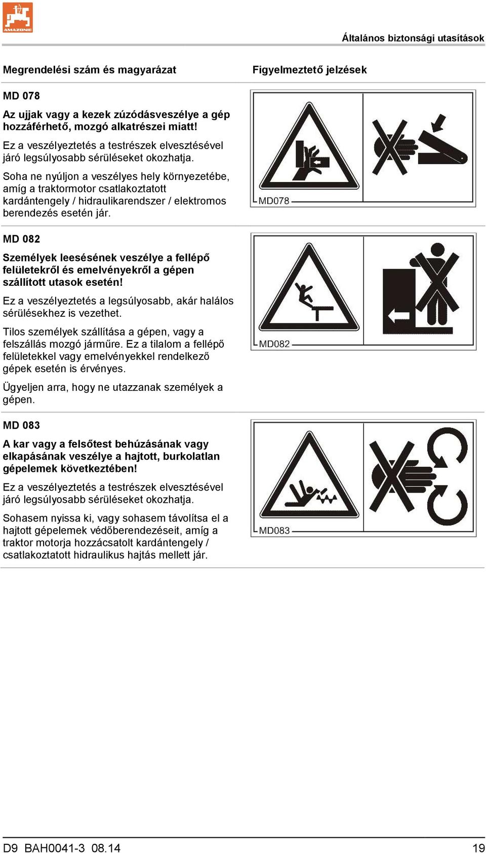 Soha ne nyúljon a veszélyes hely környezetébe, amíg a traktormotor csatlakoztatott kardántengely / hidraulikarendszer / elektromos berendezés esetén jár.