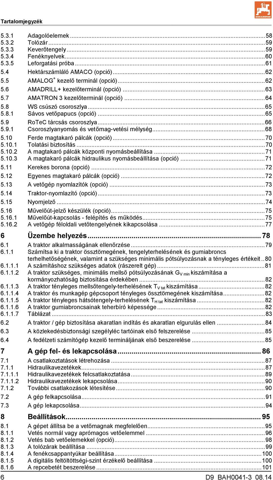 .. 66 5.9.1 Csoroszlyanyomás és vetőmag-vetési mélység... 68 5.10 Ferde magtakaró pálcák (opció)... 70 5.10.1 Tolatási biztosítás... 70 5.10.2 A magtakaró pálcák központi nyomásbeállítása... 71 5.10.3 A magtakaró pálcák hidraulikus nyomásbeállítása (opció).