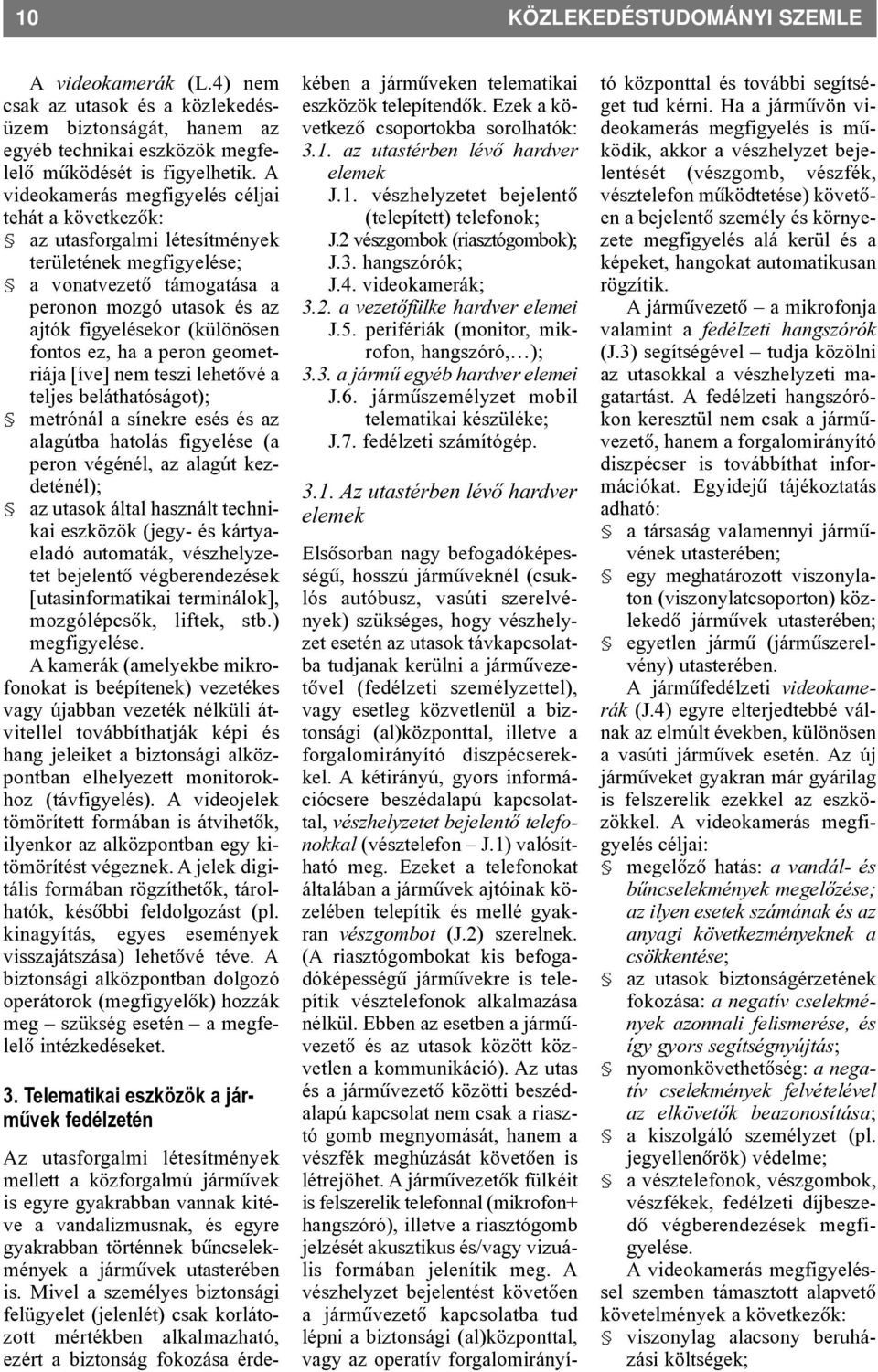 fontos ez, ha a peron geometriája [íve] nem teszi lehetõvé a teljes beláthatóságot); metrónál a sínekre esés és az alagútba hatolás figyelése (a peron végénél, az alagút kezdeténél); az utasok által