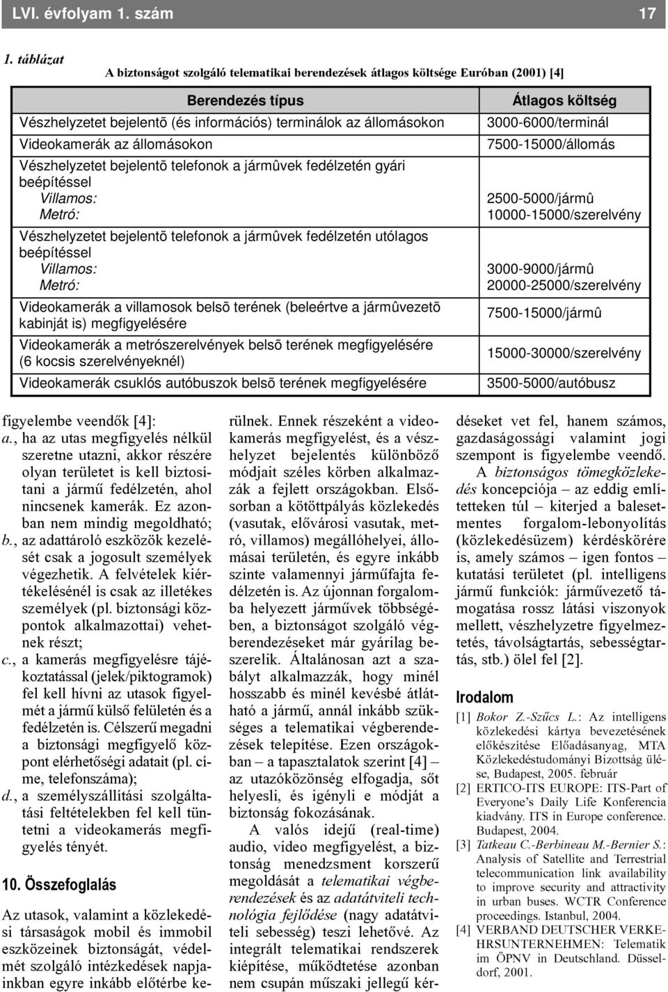 állomásokon Vészhelyzetet bejelentõ telefonok a jármûvek fedélzetén gyári beépítéssel Villamos: Metró: Vészhelyzetet bejelentõ telefonok a jármûvek fedélzetén utólagos beépítéssel Villamos: Metró: