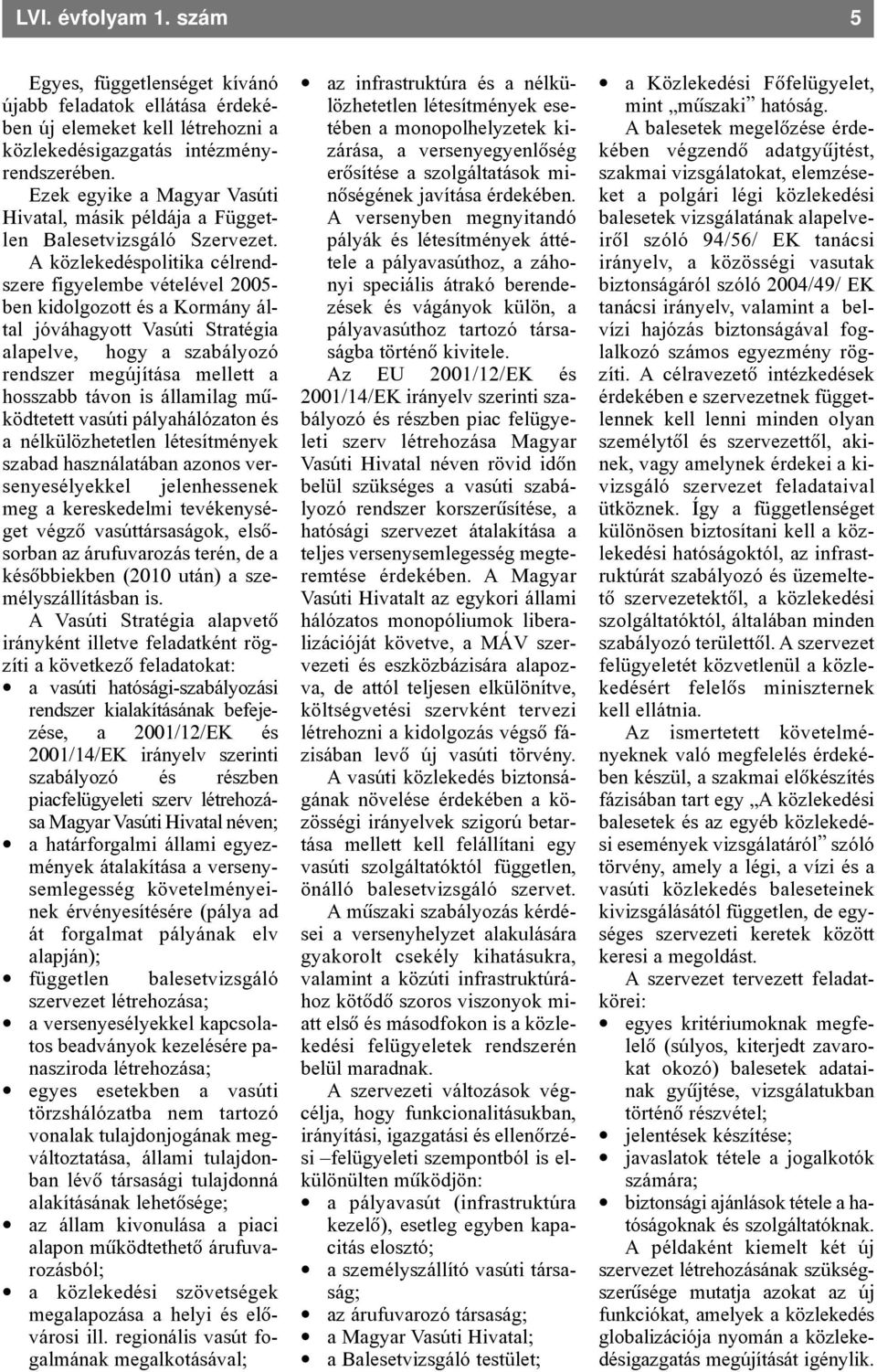 A közlekedéspolitika célrendszere figyelembe vételével 2005- ben kidolgozott és a Kormány által jóváhagyott Vasúti Stratégia alapelve, hogy a szabályozó rendszer megújítása mellett a hosszabb távon