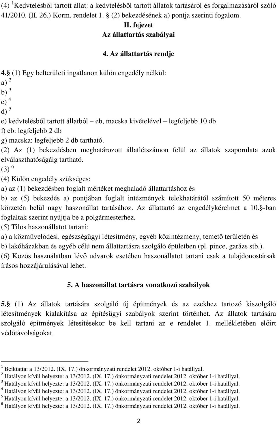 (1) Egy belterületi ingatlanon külön engedély nélkül: a) 2 b) 3 c) 4 d) 5 e) kedvtelésből tartott állatból eb, macska kivételével legfeljebb 10 db f) eb: legfeljebb 2 db g) macska: legfeljebb 2 db