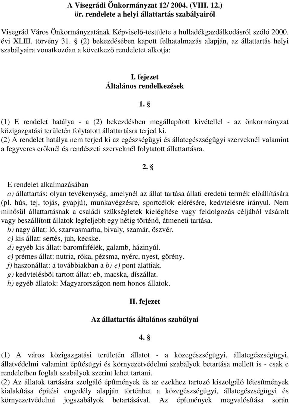 (1) E rendelet hatálya - a (2) bekezdésben megállapított kivétellel - az önkormányzat közigazgatási területén folytatott állattartásra terjed ki.