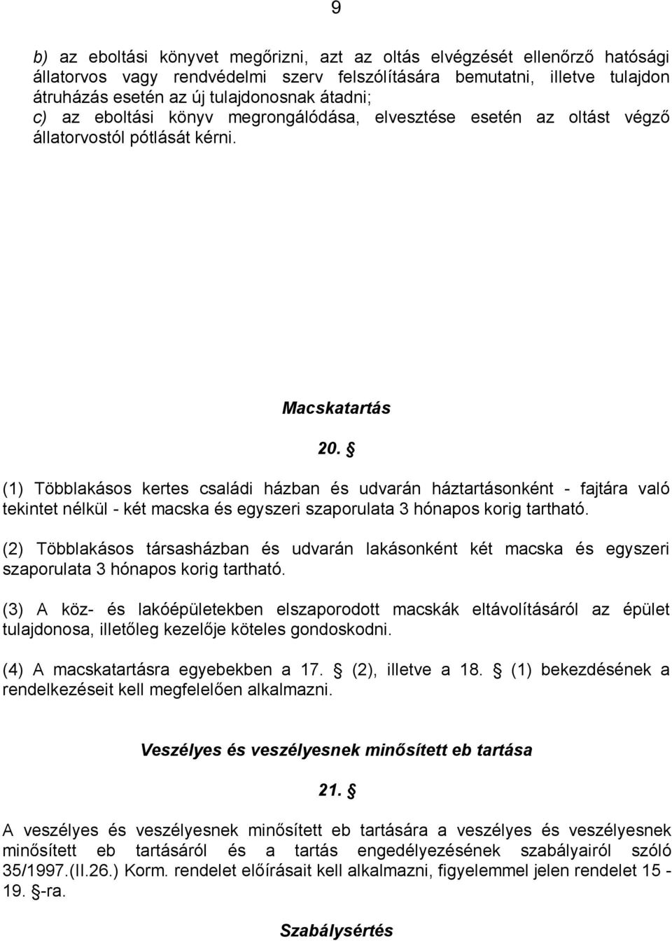 (1) Többlakásos kertes családi házban és udvarán háztartásonként - fajtára való tekintet nélkül - két macska és egyszeri szaporulata 3 hónapos korig tartható.