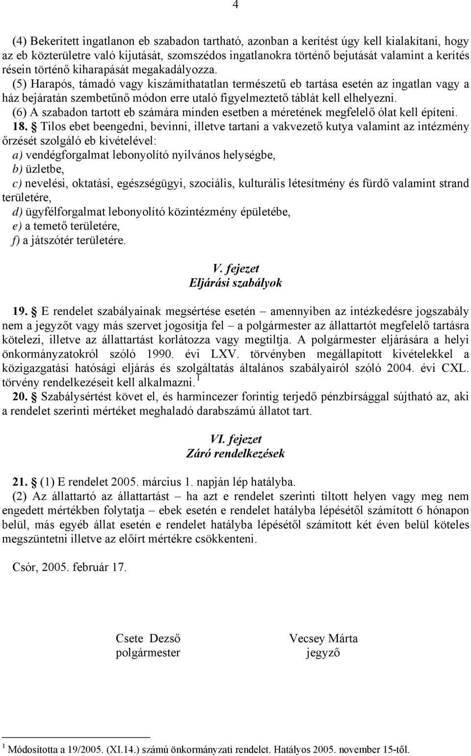 (5) Harapós, támadó vagy kiszámíthatatlan természetű eb tartása esetén az ingatlan vagy a ház bejáratán szembetűnő módon erre utaló figyelmeztető táblát kell elhelyezni.