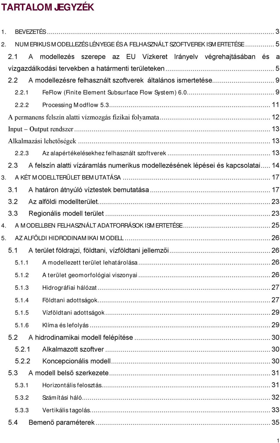 0...9 2.2.2 Processing Modflow 5.3...11 A permanens felszín alatti vízmozgás fizikai folyamata...12 Input Output rendszer...13 Alkalmazási lehetőségek...13 2.2.3 Az alapértékelésekhez felhasznált szoftverek.