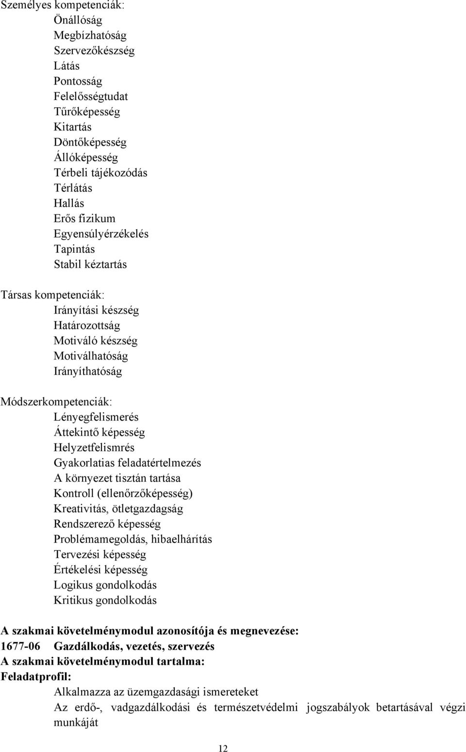képesség Helyzetfelismrés Gyakorlatias feladatértelmezés A környezet tisztán tartása Kontroll (ellenőrzőképesség) Kreativitás, ötletgazdagság Rendszerező képesség Problémamegoldás, hibaelhárítás