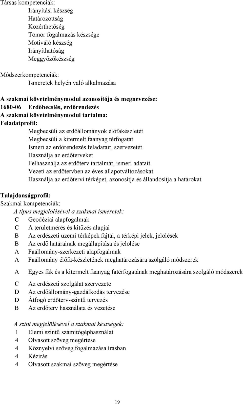 faanyag térfogatát Ismeri az erdőrendezés feladatait, szervezetét Használja az erdőterveket Felhasználja az erdőterv tartalmát, ismeri adatait Vezeti az erdőtervben az éves állapotváltozásokat
