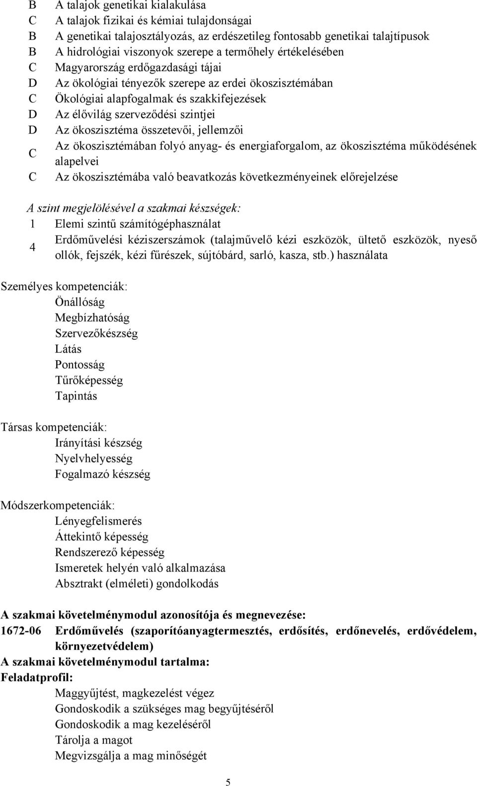 Az ökoszisztéma összetevői, jellemzői Az ökoszisztémában folyó anyag és energiaforgalom, az ökoszisztéma működésének alapelvei Az ökoszisztémába való beavatkozás következményeinek előrejelzése A