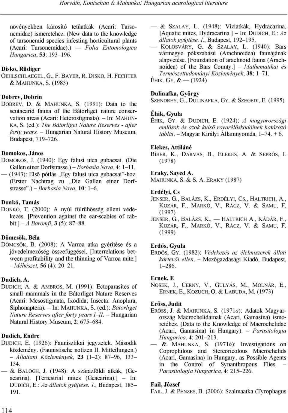 (1983) Dobrev, Dobrin DOBREV, D. & MAHUNKA, S. (1991): Data to the scutacarid fauna of the Bátorliget nature conservation areas (Acari: Heterostigmata). In: MAHUN- KA, S. (ed.