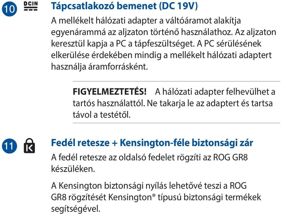 FIGYELMEZTETÉS! A hálózati adapter felhevülhet a tartós használattól. Ne takarja le az adaptert és tartsa távol a testétől.