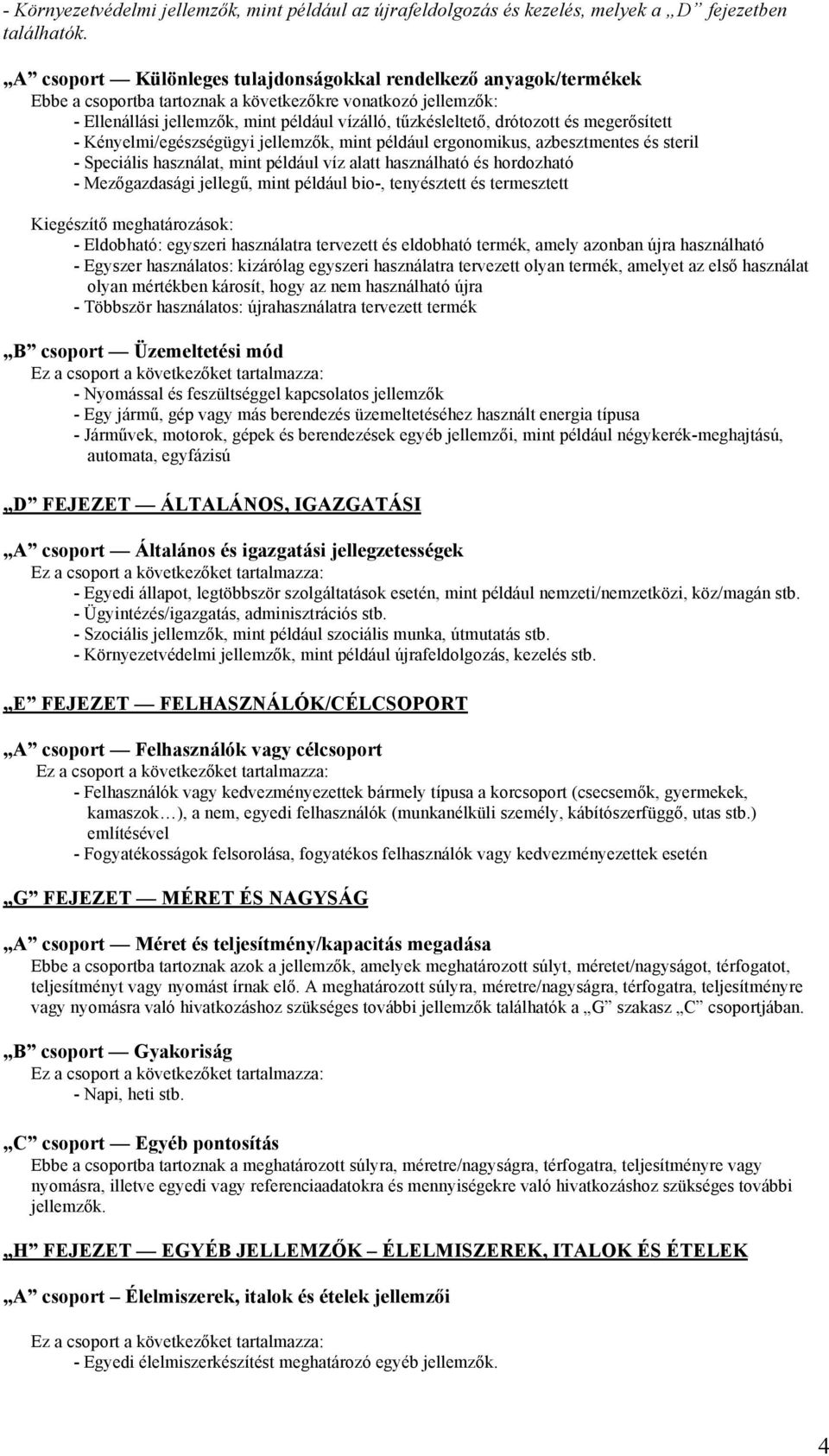drótozott és megerősített - Kényelmi/egészségügyi jellemzők, mint például ergonomikus, azbesztmentes és steril - Speciális használat, mint például víz alatt használható és hordozható - Mezőgazdasági