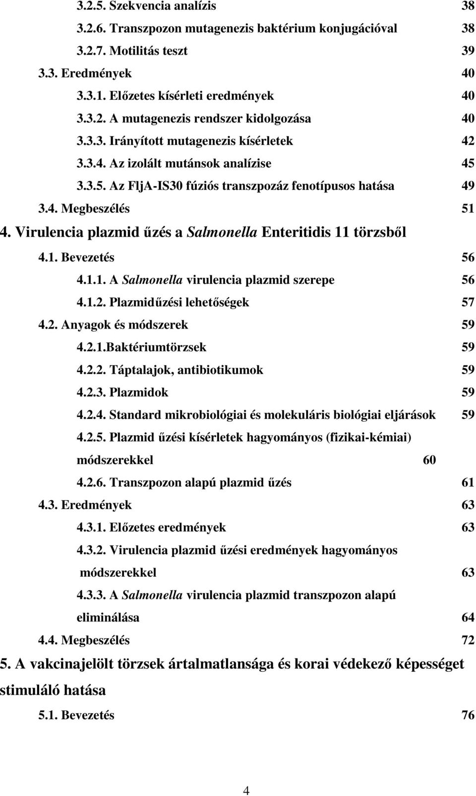 Virulencia plazmid űzés a Salmonella Enteritidis 11 törzsből 4.1. Bevezetés 56 4.1.1. A Salmonella virulencia plazmid szerepe 56 4.1.2. Plazmidűzési lehetőségek 57 4.2. Anyagok és módszerek 59 4.2.1.Baktériumtörzsek 59 4.