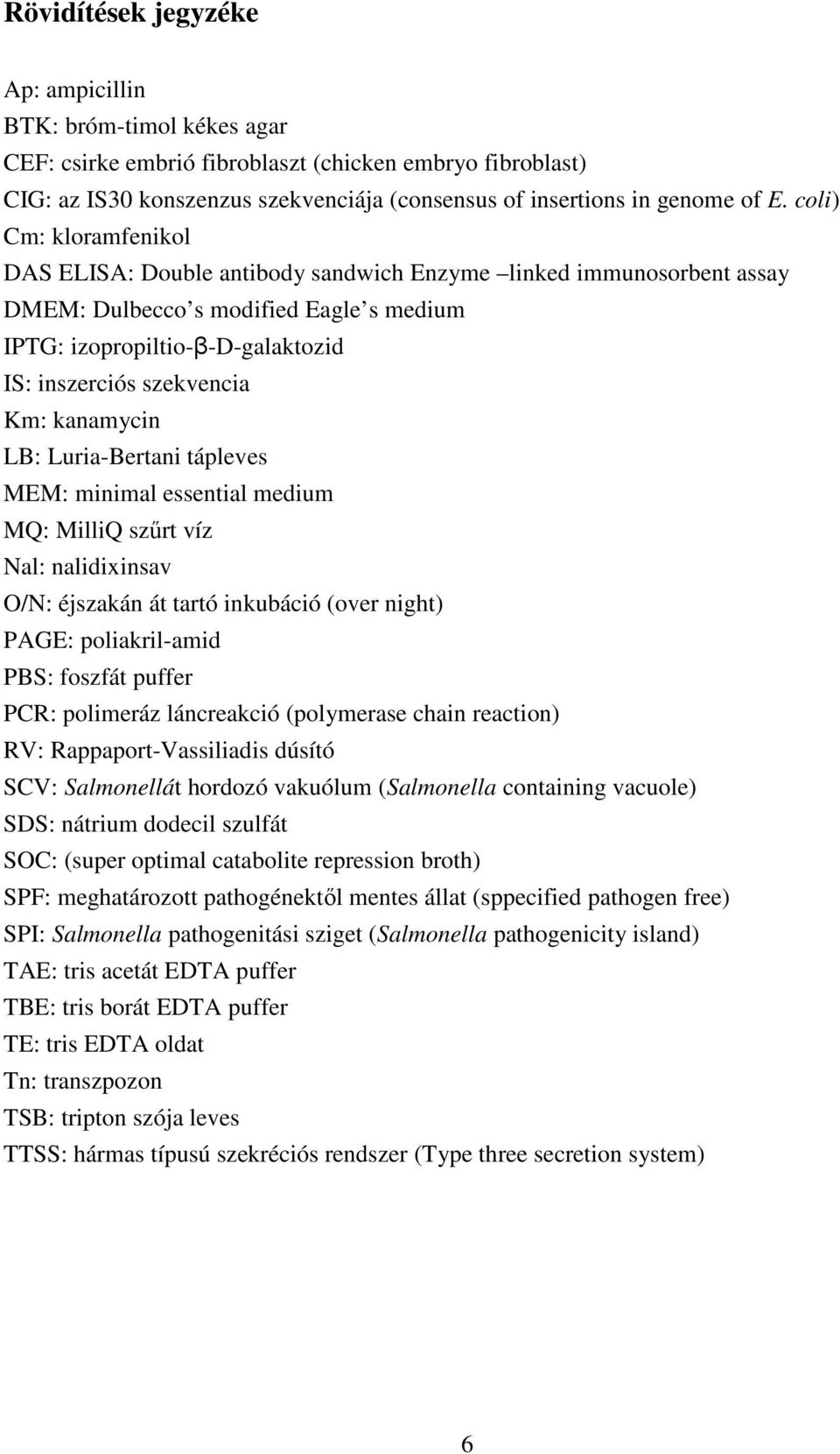 kanamycin LB: Luria-Bertani tápleves MEM: minimal essential medium MQ: MilliQ szűrt víz Nal: nalidixinsav O/N: éjszakán át tartó inkubáció (over night) PAGE: poliakril-amid PBS: foszfát puffer PCR: