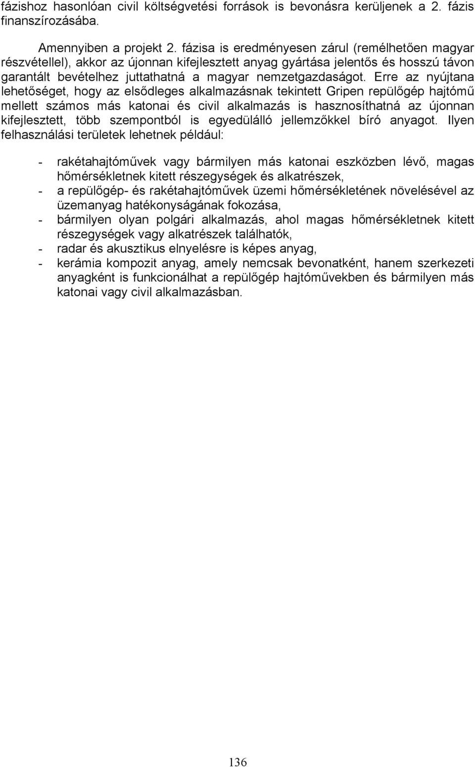 Erre az nyújtana lehetőséget, hogy az elsődleges alkalmazásnak tekintett Gripen repülőgép hajtómű mellett számos más katonai és civil alkalmazás is hasznosíthatná az újonnan kifejlesztett, több