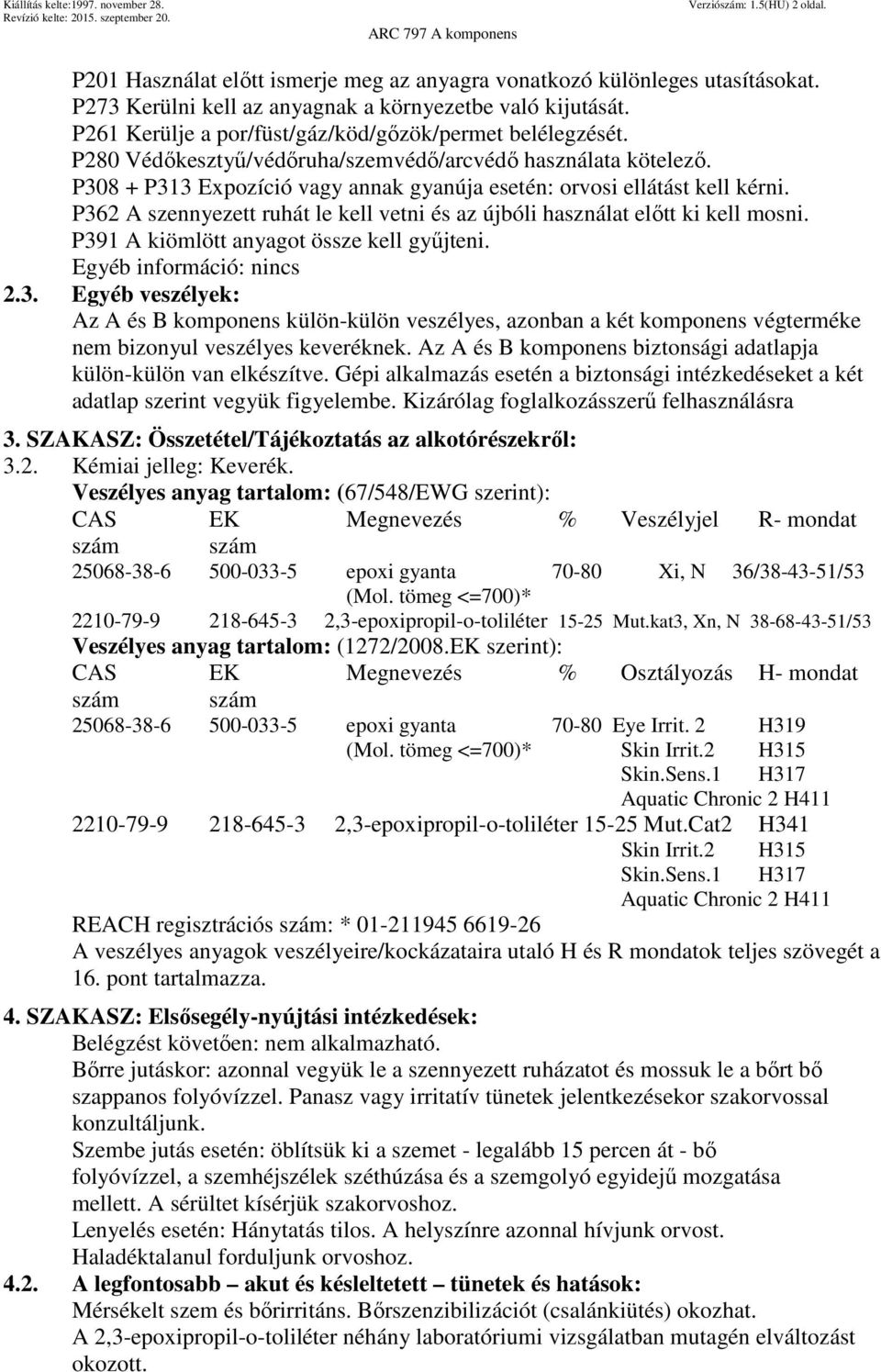 P362 A szennyezett ruhát le kell vetni és az újbóli használat előtt ki kell mosni. P391 A kiömlött anyagot össze kell gyűjteni. Egyéb információ: nincs 2.3. Egyéb veszélyek: Az A és B komponens külön-külön veszélyes, azonban a két komponens végterméke nem bizonyul veszélyes keveréknek.