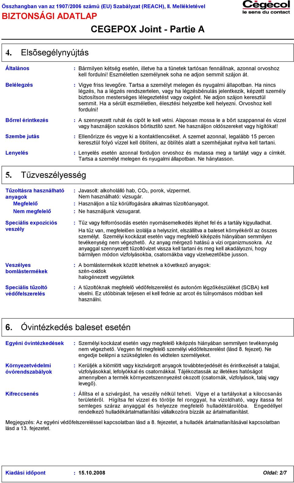 Ha nincs légzés, ha a légzés rendszertelen, vagy ha légzésbénulás jelentkezik, képzett személy biztosítson mesterséges lélegeztetést vagy oxigént. Ne adjon szájon keresztül semmit.