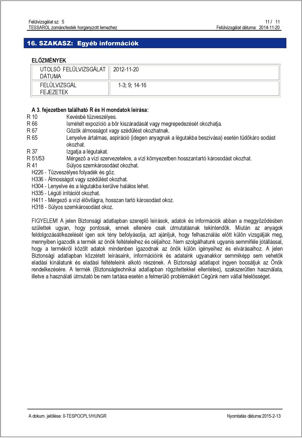 R 65 Lenyelve ártalmas, aspiráció (idegen anyagnak a légutakba beszívása) esetén tüdőkáro sodást okozhat. R 37 Izgatja a légutakat.