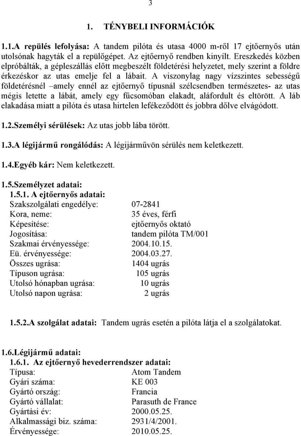 A viszonylag nagy vízszintes sebességű földetérésnél amely ennél az ejtőernyő típusnál szélcsendben természetes- az utas mégis letette a lábát, amely egy fűcsomóban elakadt, aláfordult és eltörött.