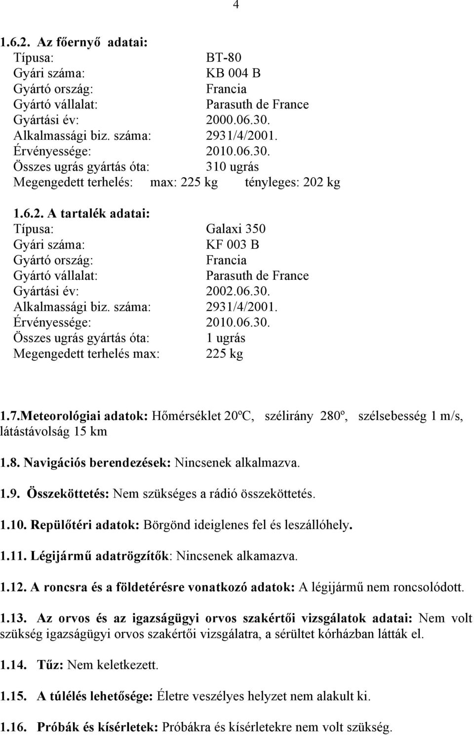 06.30. Alkalmassági biz. száma: 2931/4/2001. Érvényessége: 2010.06.30. Összes ugrás gyártás óta: 1 ugrás Megengedett terhelés max: 225 kg 1.7.