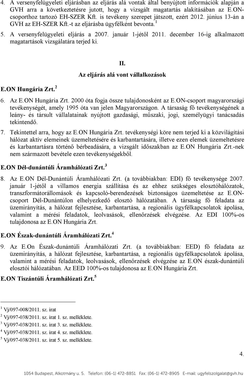január 1-jétől 2011. december 16-ig alkalmazott magatartások vizsgálatára terjed ki. E.ON Hungária Zrt. 2 II. Az eljárás alá vont vállalkozások 6. Az E.ON Hungária Zrt. 2000 óta fogja össze tulajdonosként az E.