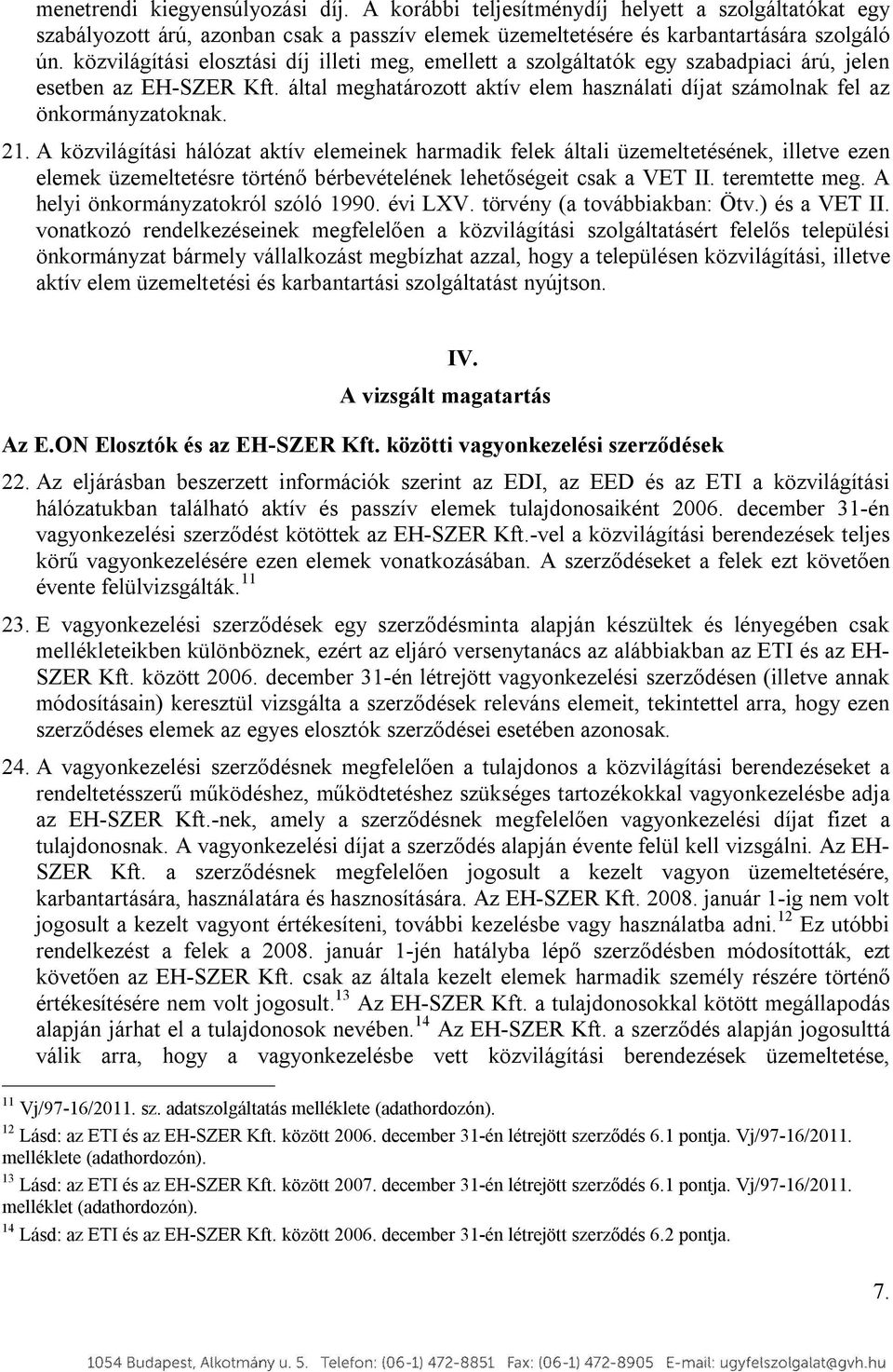 21. A közvilágítási hálózat aktív elemeinek harmadik felek általi üzemeltetésének, illetve ezen elemek üzemeltetésre történő bérbevételének lehetőségeit csak a VET II. teremtette meg.