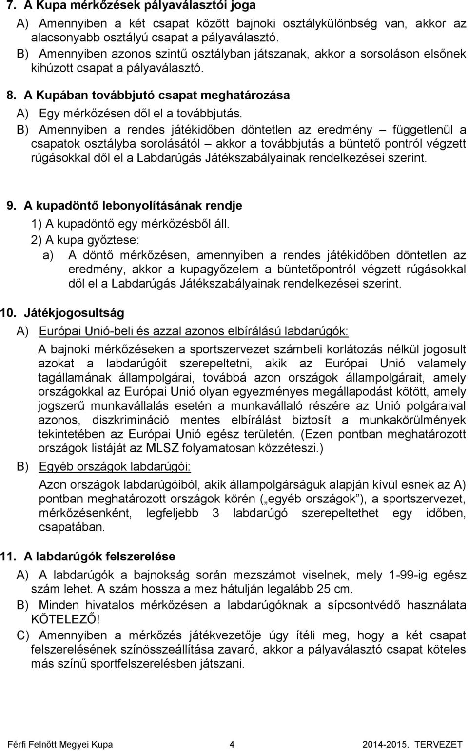 B) Amennyiben a rendes játékidőben döntetlen az eredmény függetlenül a csapatok osztályba sorolásától akkor a továbbjutás a büntető pontról végzett rúgásokkal dől el a Labdarúgás Játékszabályainak