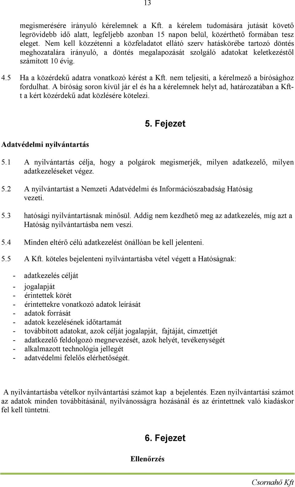 5 Ha a közérdekű adatra vonatkozó kérést a Kft. nem teljesíti, a kérelmező a bírósághoz fordulhat.