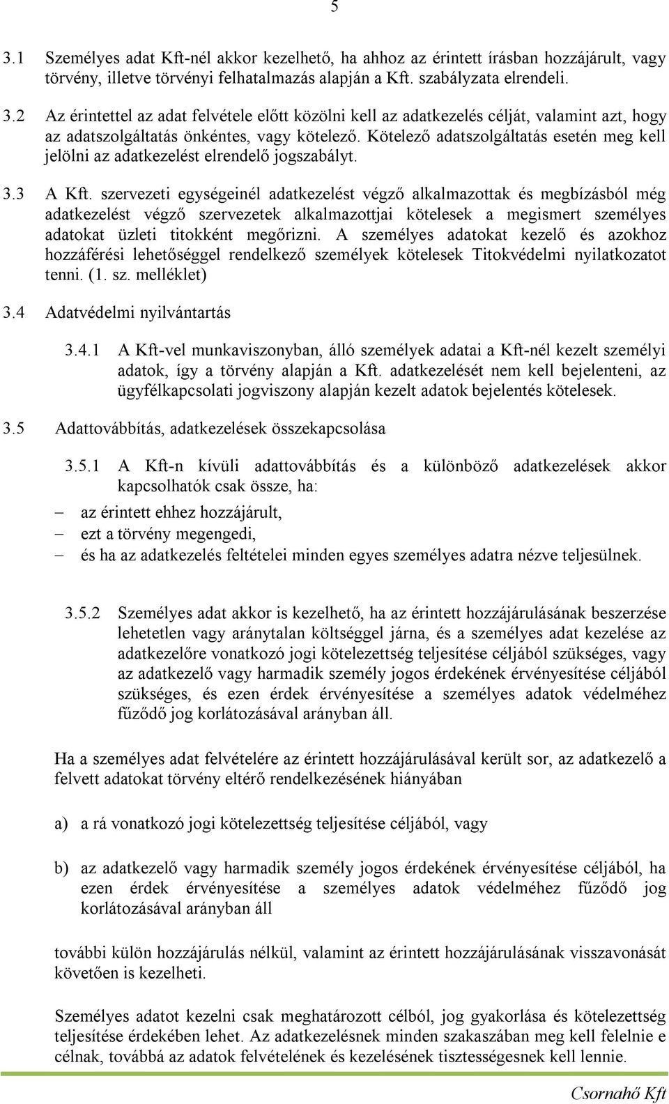 szervezeti egységeinél adatkezelést végző alkalmazottak és megbízásból még adatkezelést végző szervezetek alkalmazottjai kötelesek a megismert személyes adatokat üzleti titokként megőrizni.