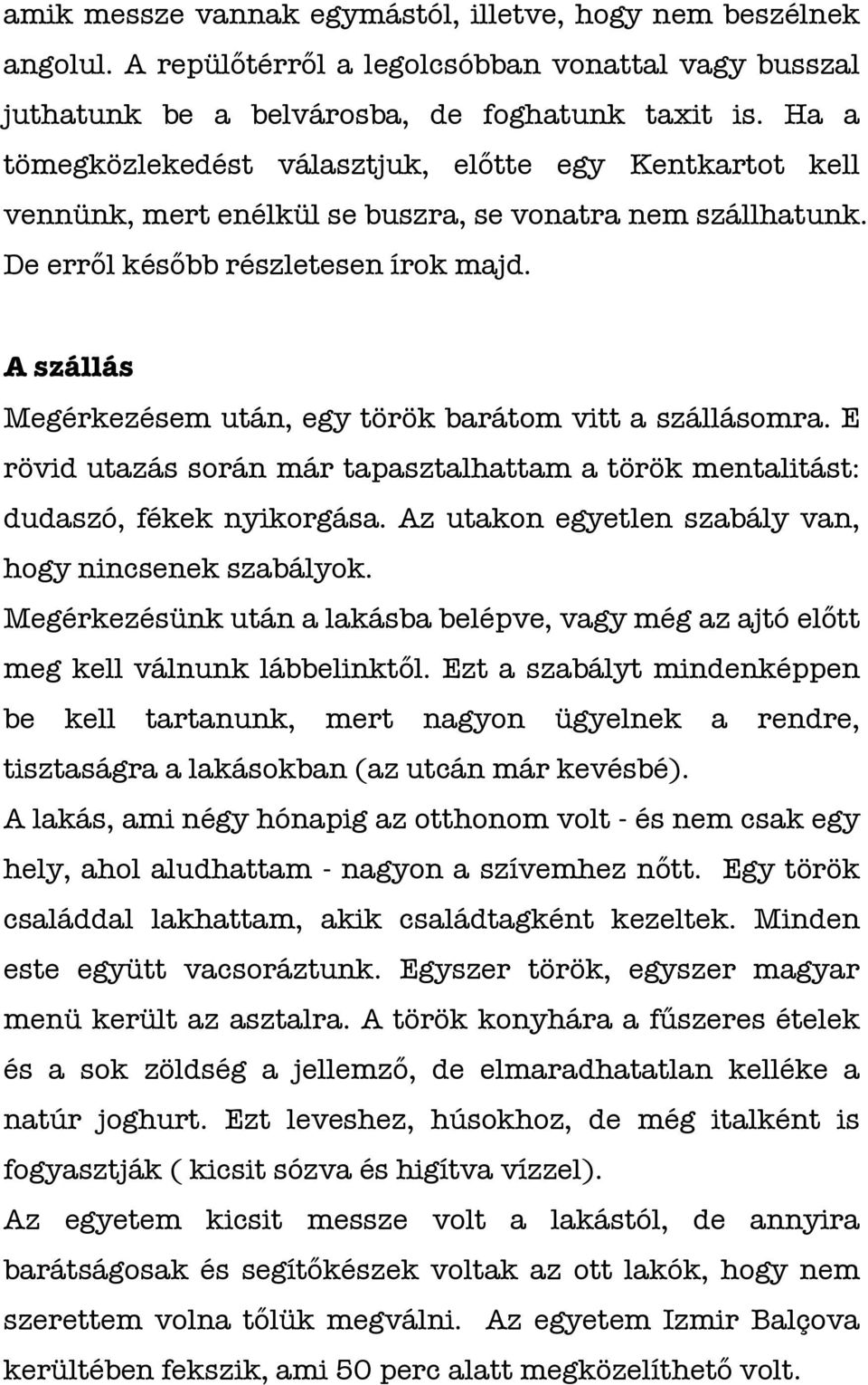 A szállás Megérkezésem után, egy török barátom vitt a szállásomra. E rövid utazás során már tapasztalhattam a török mentalitást: dudaszó, fékek nyikorgása.