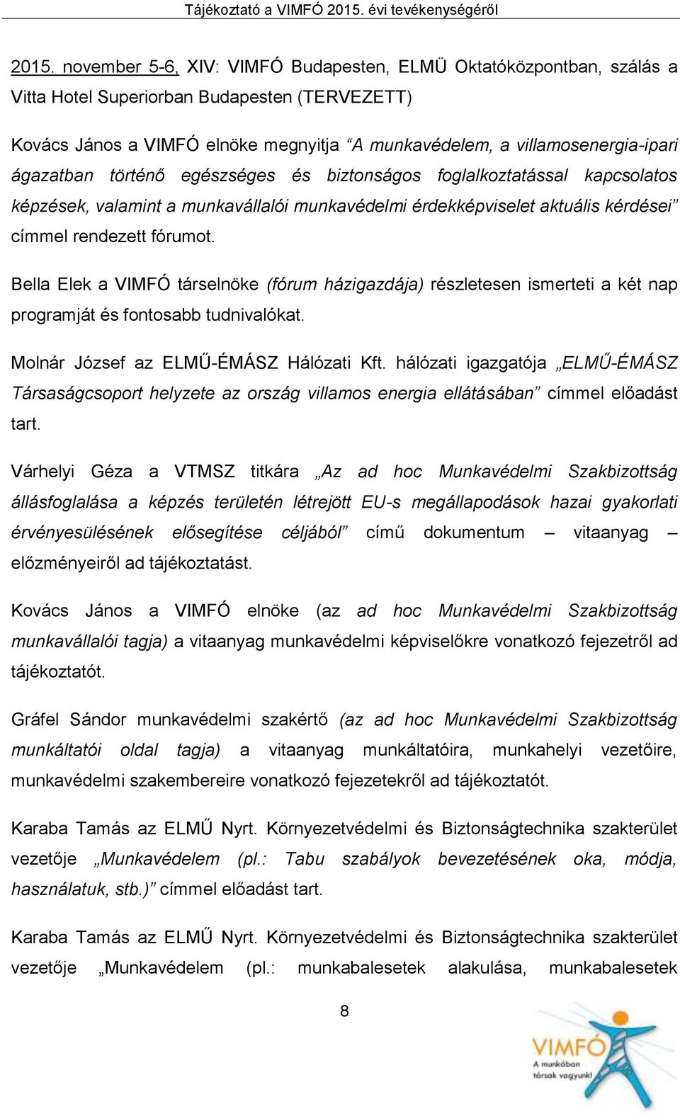 Bella Elek a VIMFÓ társelnöke (fórum házigazdája) részletesen ismerteti a két nap programját és fontosabb tudnivalókat. Molnár József az ELMŰ-ÉMÁSZ Hálózati Kft.