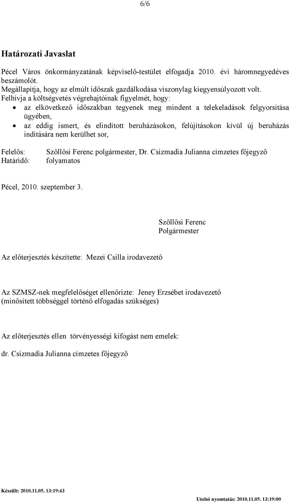 Felhívja a költségvetés végrehajtóinak figyelmét, hogy: az elkövetkezı idıszakban tegyenek meg mindent a telekeladások felgyorsítása ügyében, az eddig ismert, és elindított beruházásokon,