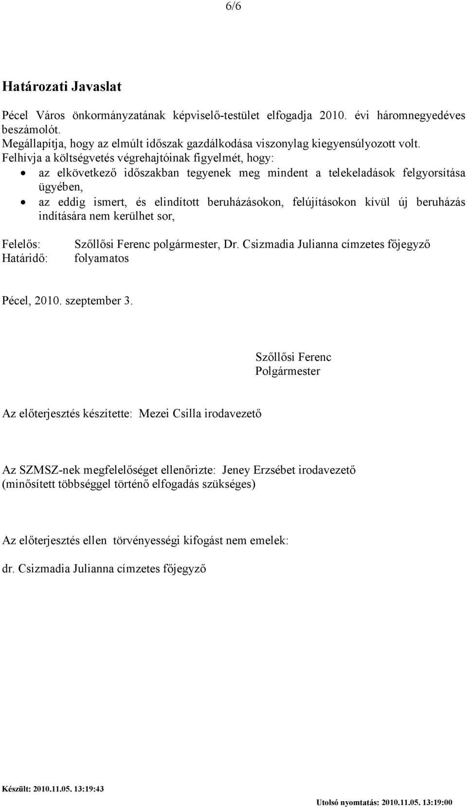 Felhívja a költségvetés végrehajtóinak figyelmét, hogy: az elkövetkezı idıszakban tegyenek meg mindent a telekeladások felgyorsítása ügyében, az eddig ismert, és elindított beruházásokon,