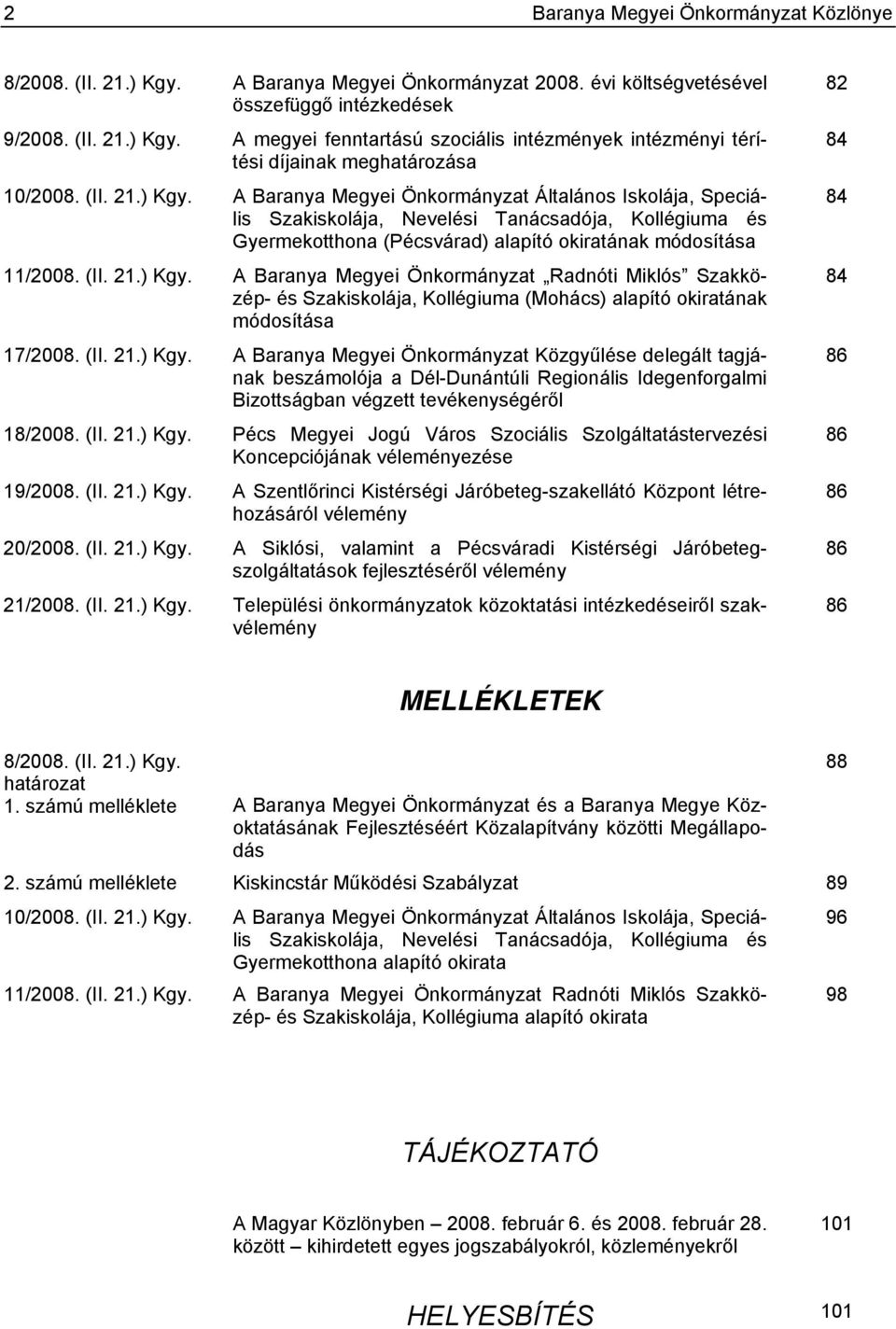 (II. 21.) Kgy. A Baranya Megyei Önkormányzat Közgyűlése delegált tagjának beszámolója a Dél-Dunántúli Regionális Idegenforgalmi Bizottságban végzett tevékenységéről 18/2008. (II. 21.) Kgy. Pécs Megyei Jogú Város Szociális Szolgáltatástervezési Koncepciójának véleményezése 19/2008.