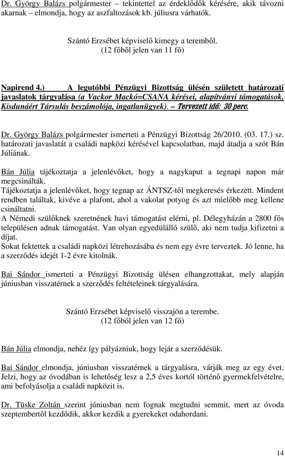 ) A legutóbbi Pénzügyi Bizottság ülésén született határozati javaslatok tárgyalása (a Vackor Mackó=CSANA kérései, alapítványi támogatások, Kisdunáért Társulás beszámolója, ingatlanügyek).