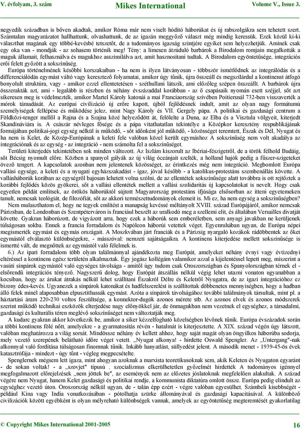 Ezek közül ki-ki választhat magának egy többé-kevésbé tetszetőt, de a tudományos igazság szintjére egyiket sem helyezhetjük. Aminek csak egy oka van - mondják - az sohasem történik meg!