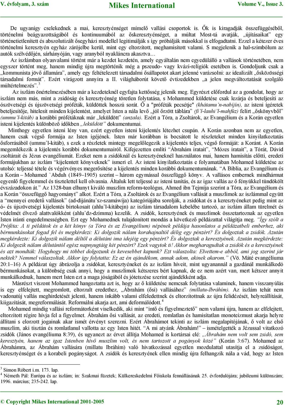 legitimálják s így próbálják másokkal is elfogadtatni. Ezzel a kétezer éves történelmi keresztyén egyház zárójelbe kerül, mint egy eltorzított, meghamisított valami.