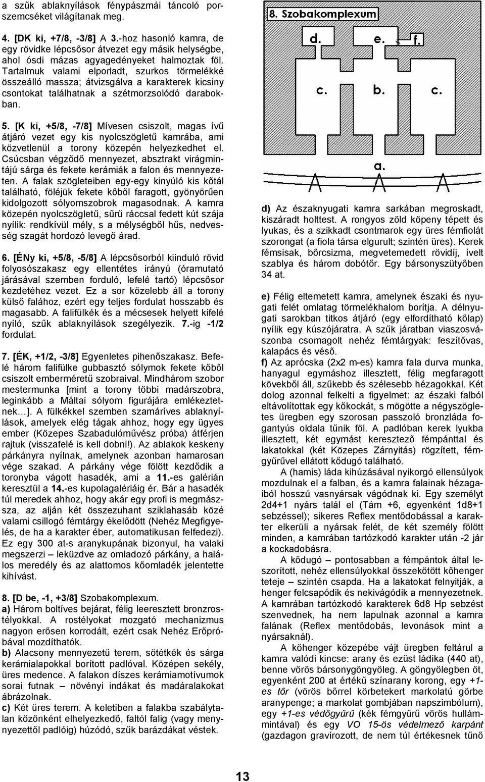 Tartalmuk valami elporladt, szurkos törmelékké összeálló massza; átvizsgálva a karakterek kicsiny csontokat találhatnak a szétmorzsolódó darabokban. 5.