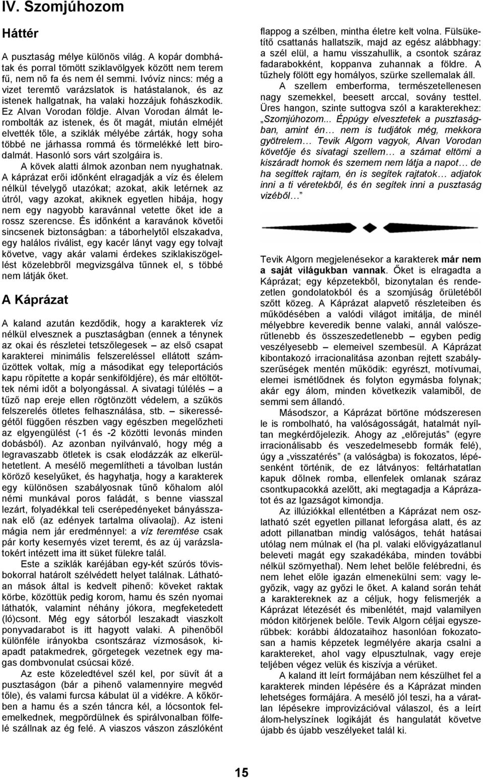 Alvan Vorodan álmát lerombolták az istenek, és őt magát, miután elméjét elvették tőle, a sziklák mélyébe zárták, hogy soha többé ne járhassa rommá és törmelékké lett birodalmát.